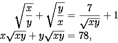 \begin{displaymath}
\begin{split}
\sqrt {\displaystyle {x\over y}}+\sqrt {\displ...
 ...r \sqrt {xy}}+1\ x\sqrt {xy}+y\sqrt {xy} &= 78,\ \end{split} \end{displaymath}