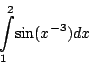 \begin{displaymath}\int _{1}^{2}\!\sin({x}^{-3}){dx}
\end{displaymath}