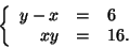 \begin{displaymath}\left\{\begin{array}{rcl}
y-x & = & 6 \\
xy & = & 16. \\
\end{array} \right.
\end{displaymath}
