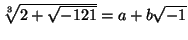 $\root 3 \of {2+\sqrt{-121}}=a+b\sqrt
{-1}$