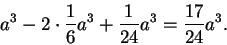 \begin{displaymath}a^3-2\cdot\frac{1}{6}a^3+\frac{1}{24}a^3=\frac{17}{24}a^3.
\end{displaymath}