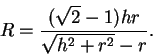 \begin{displaymath}R=\frac{(\sqrt{2}-1)hr}{\sqrt{h^2+r^2}-r}.
\end{displaymath}