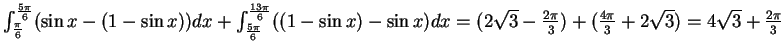 $\int_\frac{\pi}{6}^\frac{5\pi}{6}
(\sin x-(1-\sin x))dx + \int_\frac{5\pi}{6}^\...
...sqrt{3} - \frac{2\pi}{3})+(\frac{4\pi}{3}+2\sqrt{3}) = 4\sqrt{3}+\frac{2\pi}{3}$