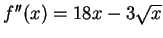 $f''(x) = 18x - 3\sqrt{x}$