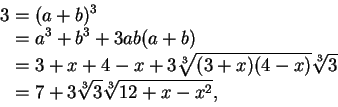\begin{displaymath}\begin{split}
3&=(a+b)^{3}\\
&=a^{3}+b^{3}+3ab(a+b)\\
&=3+x...
...sqrt[3]{3}\\
&=7+3\sqrt[3]{3}\sqrt[3]{12+x-x^{2}},
\end{split}\end{displaymath}
