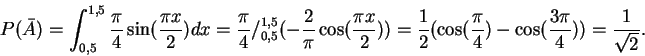 \begin{displaymath}P(\bar{A}) = \int_{0,5}^{1,5}\frac{\pi}{4}\sin(\frac{\pi x}{2...
...cos(\frac{\pi}{4})-\cos(\frac{3\pi}{4})) = \frac{1}{\sqrt{2}}.
\end{displaymath}