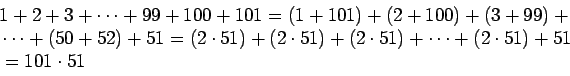 \begin{displaymath}\begin{split}
&1+2+3+\dots+99+100+101 = (1+101)+(2+100)+(3+9...
...cdot 51)+\dots+(2\cdot 51)+51\\
&= 101\cdot 51
\end{split}
\end{displaymath}