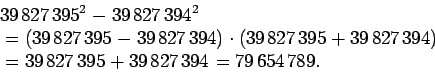 \begin{displaymath}\begin{split}
&39\,827\,395^{2} - 39\,827\,394^{2}\\
&= (3...
...
&= 39\,827\,395 + 39\,827\,394 = 79\,654\,789.
\end{split}
\end{displaymath}