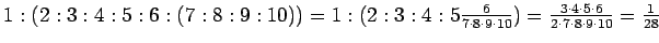 $1:(2:3:4:5:6:(7:8:9:10))=1:(2:3:4:5\frac{6}{7\cdot 8\cdot 9\cdot 10})
=\frac{3\cdot 4\cdot 5\cdot 6}{2\cdot 7\cdot 8\cdot 9\cdot 10}=
\frac{1}{28}$