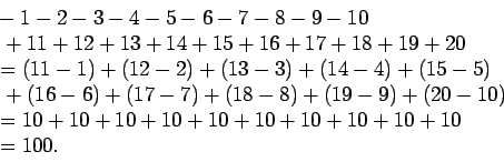 \begin{displaymath}\begin{split}
&-1-2-3-4-5-6-7-8-9-10\\
&\ +11+12+13+14+15+...
...)\\
&=10+10+10+10+10+10+10+10+10+10\\
&=100.
\end{split}
\end{displaymath}