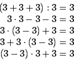 \begin{displaymath}\begin{split}
(3+3+3):3 &= 3\\
3 \cdot 3-3-3 &= 3\\
3 \c...
...3+3 \cdot (3-3) &= 3\\
(3-3) \cdot 3+3 &= 3\\
\end{split}
\end{displaymath}