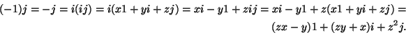 \begin{displaymath}\begin{split}
(-1)j = -j = i(ij) = i(x1 + yi + zj) = xi - y1 ...
...z(x1 + yi + zj) =\\
(zx - y)1 + (zy + x)i + z^2j.
\end{split}\end{displaymath}