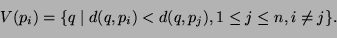 \begin{displaymath}
V(p_i)=\{q \;\vert\; d(q,p_i)<d(q,p_j), 1\leq j\leq n, i\neq j\}.
\end{displaymath}