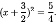 \begin{displaymath}(x+\frac{3}{2})^2 =\frac{5}{4}. \end{displaymath}