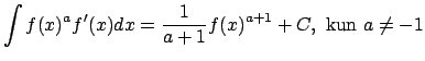 $\displaystyle \int f(x)^af'(x)dx={1\over a+1}f(x)^{a+1}+C,\ {\rm kun}\ a\ne -1$