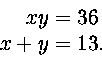 \begin{displaymath}
\begin{split}
xy&=36\  x+y&=13.\ \end{split}\end{displaymath}