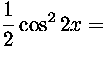 $\displaystyle {1\over 2}\cos^22x=$