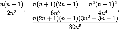 \begin{displaymath}
\begin{split}
{n(n+1)\over 2n^2},\quad & {n(n+1)(2n+1)\over ...
 ...4n^4},\quad\\ &{n(2n+1)(n+1)(3n^2+3n-1)\over 30n^5}.\end{split}\end{displaymath}