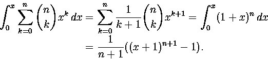 \begin{displaymath}
\begin{split}
\int_0^x\sum_{k=0}^n{n\choose k}x^k\,dx &=
\su...
 ...nt_0^x(1+x)^n\,dx
\\ &=
{1\over n+1}((x+1)^{n+1}-1).\end{split}\end{displaymath}