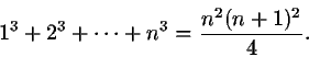 \begin{displaymath}1^3+2^3+\cdots+n^3 = {n^2(n+1)^2\over 4}.\end{displaymath}