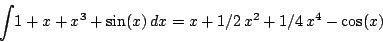 \begin{displaymath}\int \!1+x+{x}^{3}+\sin(x)\,{dx}=x+1/2\,{x}^{2}+1/4\,{x}^{4}-\cos(x)
\end{displaymath}