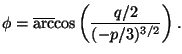 $\phi=\overline{\rm arc}{\rm cos} \left( {\displaystyle{q/2\over (-p/3)^{3/2}}}\right) .$