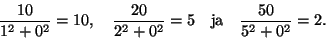 \begin{displaymath}\frac{10}{1^2+0^2}=10,\quad
\frac{20}{2^2+0^2}=5\quad\text{ja}\quad
\frac{50}{5^2+0^2}=2.
\end{displaymath}