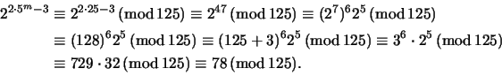 \begin{displaymath}\begin{split}
2^{2\cdot 5^m-3}\,(\text{mod}\,125)&\equiv 2^{2...
...32\,(\text{mod}\,125)
\equiv 78\,(\text{mod}\,125).
\end{split}\end{displaymath}