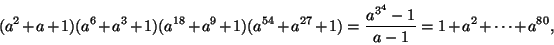 \begin{displaymath}(a^2+a+1)(a^6+a^3+1)(a^{18}+a^9+1)(a^{54}+a^{27}+1)
=\frac{a^{3^4}-1}{a-1}=1+a^2+\cdots+a^{80},
\end{displaymath}