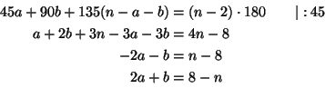 \begin{equation*}\begin{split}
45a + 90b + 135(n-a-b)&=(n-2)\cdot 180 \qquad\ver...
...5\\
a+2b+3n-3a-3b &= 4n-8\\
-2a-b&=n-8\\
2a+b&=8-n
\end{split}\end{equation*}