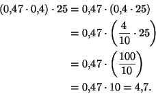 \begin{displaymath}\begin{split}
(0{,}47\cdot 0{,}4)\cdot 25 &= 0{,}47\cdot (0{,...
...\frac{100}{10}\right)\\
&= 0{,}47\cdot 10 = 4{,}7.
\end{split}\end{displaymath}