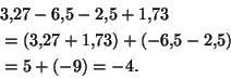 \begin{displaymath}\begin{split}
&3{,}27 - 6{,}5 - 2{,}5 + 1{,}73\\
&= (3{,}27 + 1{,}73) + (-6{,}5 -2{,}5)\\
&= 5 + (-9) = -4.
\end{split}\end{displaymath}