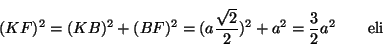 \begin{displaymath}(KF)^2=(KB)^2+(BF)^2=(a \frac{\sqrt{2}}{2})^2+a^2=\frac{3}{2}a^2 \qquad \mathrm{ eli }
\end{displaymath}
