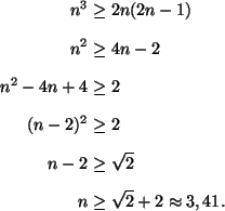 \begin{align*}n^3& \ge2n(2n-1)\\
n^2& \ge 4n-2\\
n^2-4n+4&\ge 2\\
(n-2)^2& \ge 2\\
n-2 &\ge \sqrt{2} \\
n &\ge \sqrt{2}+2 \approx 3,41.
\end{align*}