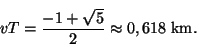\begin{displaymath}vT=\frac{-1+\sqrt{5}}{2}\approx 0,618 \textrm{ km}.
\end{displaymath}