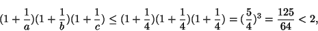 \begin{displaymath}(1+\frac{1}{a})(1+\frac{1}{b})(1+\frac{1}{c}) \le (1+\frac{1}...
...\frac{1}{4})(1+\frac{1}{4})=(\frac{5}{4})^3=
\frac{125}{64}<2,
\end{displaymath}