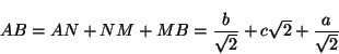 \begin{displaymath}AB=AN+NM+MB=\frac{b}{\sqrt{2}} + c\sqrt{2}+\frac{a}{\sqrt{2}}
\end{displaymath}