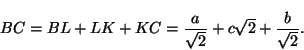 \begin{displaymath}BC=BL+LK+KC=\frac{a}{\sqrt{2}} + c\sqrt{2}+\frac{b}{\sqrt{2}}.
\end{displaymath}