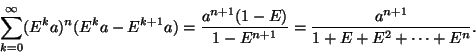 \begin{displaymath}\sum_{k=0}^\infty (E^k a)^n(E^k a -
E^{k+1}a)=\frac{a^{n+1}(1-E)}
{1-E^{n+1}}=\frac{a^{n+1}}{1+E+E^2+\cdots +E^n}.
\end{displaymath}