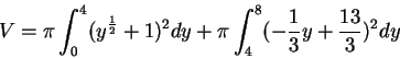 \begin{displaymath}V=\pi\int_{0}^{4}(y^\frac{1}{2}+1)^2dy+\pi\int_{4}^{8}(-\frac{1}{3}y+\frac{13}{3})^2dy
\end{displaymath}