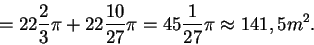\begin{displaymath}=22\frac{2}{3}\pi+22\frac{10}{27}\pi=45\frac{1}{27}\pi\approx 141,5m^2.
\end{displaymath}