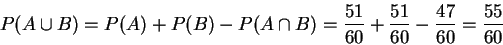 \begin{displaymath}P(A \cup B)=P(A)+P(B)-P(A \cap
B)=\frac{51}{60}+\frac{51}{60}-\frac{47}{60}=\frac{55}{60}
\end{displaymath}