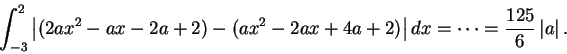 \begin{displaymath}\int_{-3}^{2}\left\vert(2ax^{2}-ax-2a+2)-(ax^2-2ax+4a+2)\right\vert dx=\cdots=\frac{125}{6}\left\vert a\right\vert.
\end{displaymath}