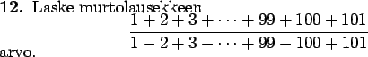 \begin{teht}
Laske murtolausekkeen
\begin{displaymath}
\frac{1+2+3+\dots+99+100+101}{1-2+3-\dots+99-100+101}
\end{displaymath}
arvo.
\end{teht}