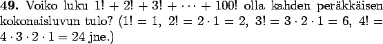 \begin{teht}
Voiko luku $1!+2!+3!+\cdots+100!$\space olla kahden peräkkäisen k...
...ot1=2,\ 3!=3\cdot2\cdot1=6,\
4!=4\cdot3\cdot2\cdot1=24$\space jne.)
\end{teht}