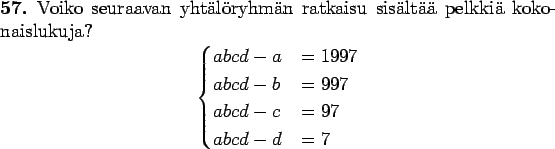 \begin{teht}
Voiko seuraavan yhtälöryhmän ratkaisu sisältää pelkkiä
kokonaisl...
...-b&=997\\
abcd-c&=97\\
abcd-d&=7
\end{cases}
\end{displaymath}
\end{teht}