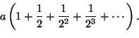 \begin{displaymath}a\left(1+\frac{1}{2}+\frac{1}{2^2}+\frac{1}{2^3}+\cdots\right).
\end{displaymath}