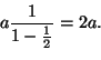 \begin{displaymath}a\frac{1}{1-\frac{1}{2}}=2a.
\end{displaymath}