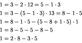 \begin{displaymath}
\begin{split}
1 &= 3-2\cdot 1 \vspace{2cm} 2=5-1\cdot 3\\
1...
...\cdot 1\\
1 &= 8-5-5-8-5\\
1 &= 2\cdot 8-3\cdot 5
\end{split}\end{displaymath}