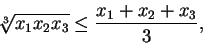 \begin{displaymath}
\sqrt[3]{x_{1} x_{2} x_{3}} \leq \frac{ x_{1} + x_{2} + x_{3} }{3},
\end{displaymath}